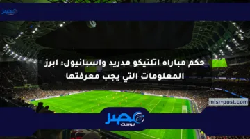 حكم مباراة أتلتيكو مدريد وإسبانيول: أبرز المعلومات التي يجب معرفتها